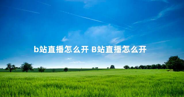 b站直播怎么开 B站直播怎么开